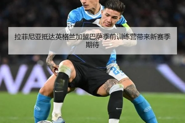 拉菲尼亚抵达英格兰加盟巴萨季前训练营带来新赛季期待