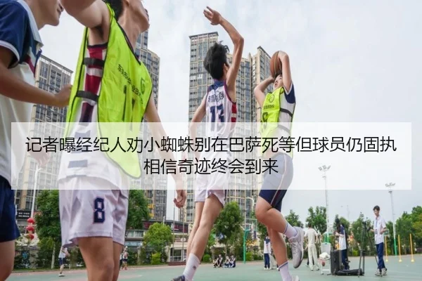 记者曝经纪人劝小蜘蛛别在巴萨死等但球员仍固执相信奇迹终会到来